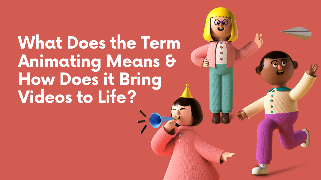 What Does the Term Animating Means & How Does it Bring Videos to Life?